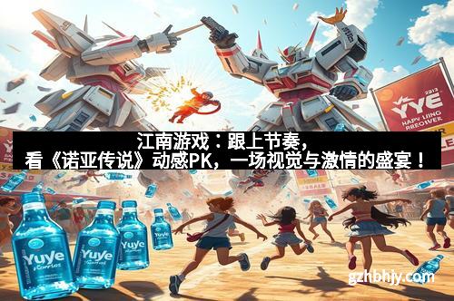 江南游戏:跟上节奏,看《诺亚传说》动感PK,一场视觉与激情的盛宴! 江南游戏:跟上节奏,看《诺亚传说》动感PK,一场视觉与激情的盛宴!